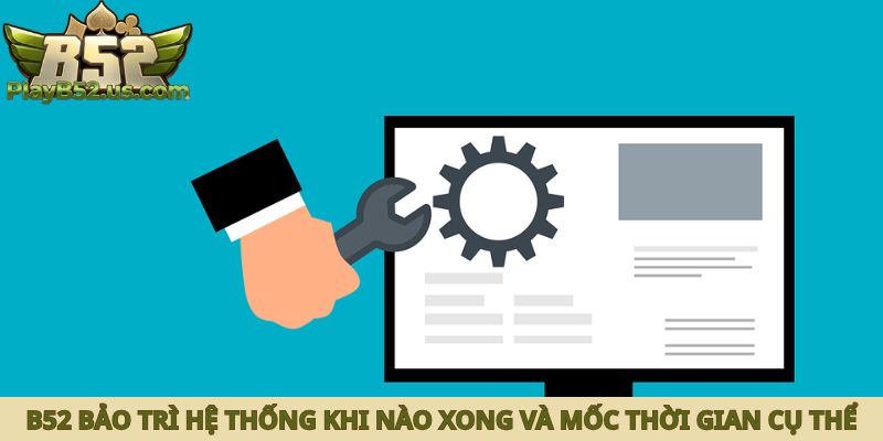 B52 bảo trì hệ thống khi nào xong và mốc thời gian cụ thể