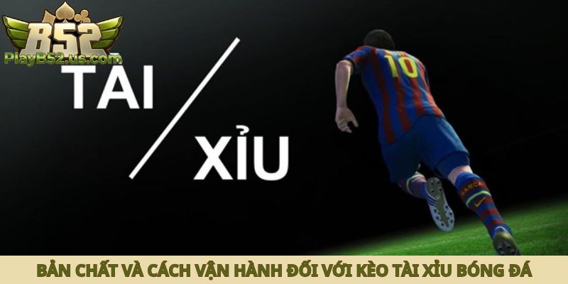 Bản chất và cách vận hành đối với kèo tài xỉu bóng đá