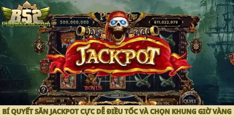 Bí quyết săn jackpot cực dễ điều tốc và chọn khung giờ vàng