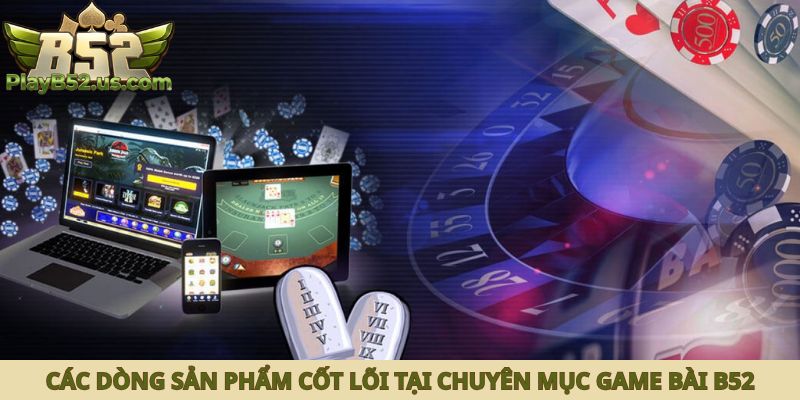 Các dòng sản phẩm cốt lõi tại chuyên mục game bài B52