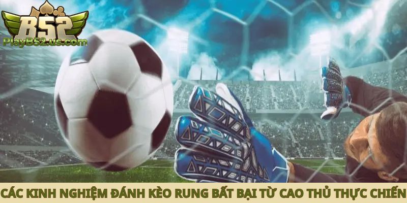 Các kinh nghiệm đánh kèo rung bất bại từ cao thủ thực chiến
