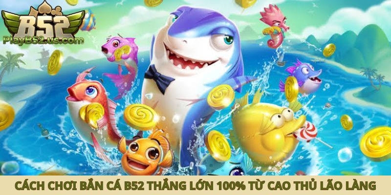 cách chơi bắn cá B52 thắng lớn
