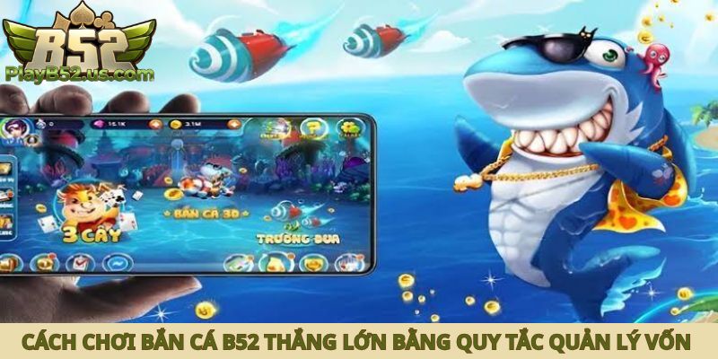 Cách chơi bắn cá B52 thắng lớn bằng quy tắc quản lý vốn 3:5:2