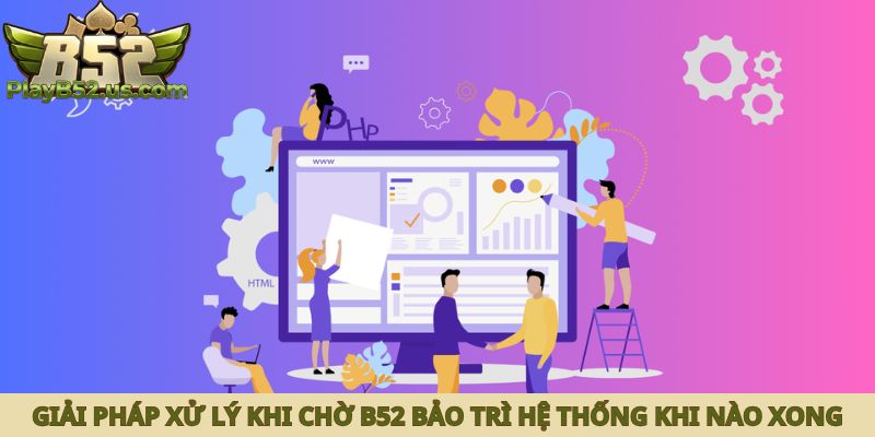 Giải pháp xử lý khi chờ B52 bảo trì hệ thống khi nào xong