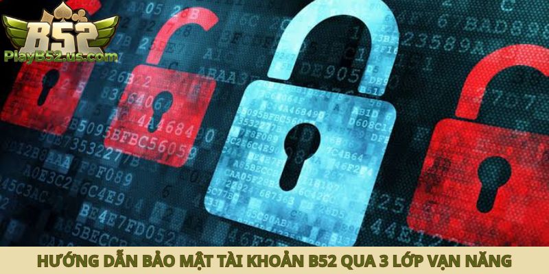 Hướng dẫn bảo mật tài khoản B52 qua 3 lớp vạn năng