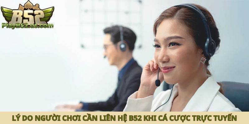 Lý do người chơi cần liên hệ B52 khi cá cược trực tuyến