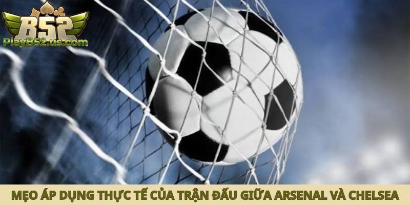 Mẹo áp dụng thực tế của trận đấu giữa Arsenal và Chelsea