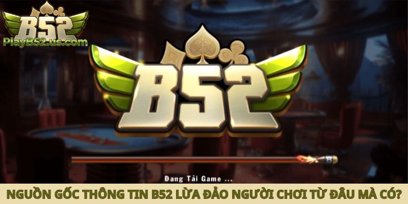 Nguồn gốc thông tin B52 lừa đảo người chơi từ đâu mà có?