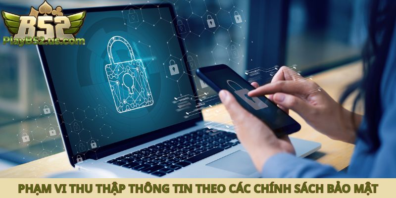 Phạm vi của việc thu thập thông tin theo các chính sách bảo mật