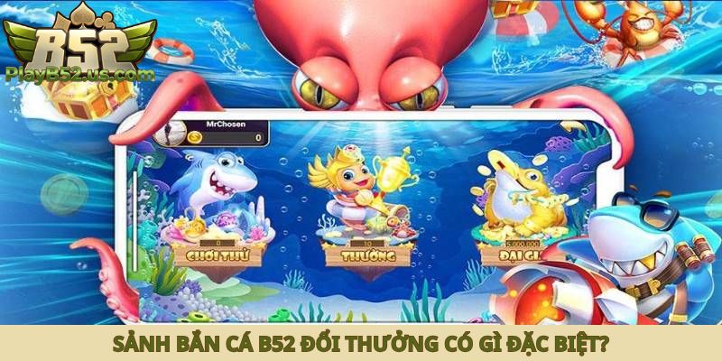 Sảnh bắn cá B52 đổi thưởng có gì đặc biệt?